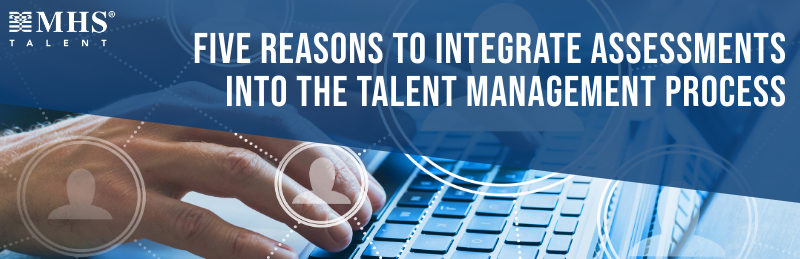 Five Reasons to Integrate Assessments into The Talent Management Process