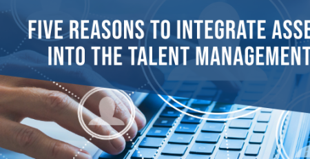 Five Reasons to Integrate Assessments into The Talent Management Process